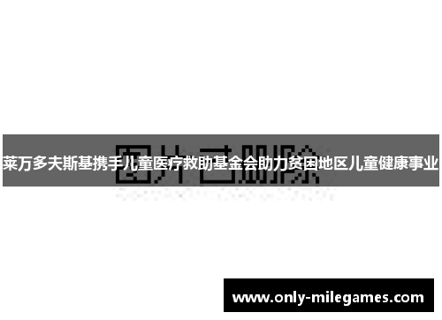 莱万多夫斯基携手儿童医疗救助基金会助力贫困地区儿童健康事业