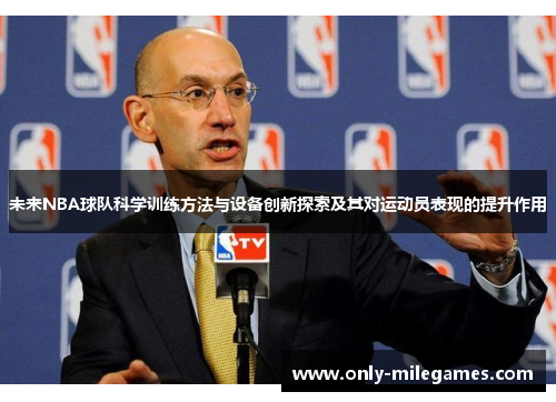 未来NBA球队科学训练方法与设备创新探索及其对运动员表现的提升作用