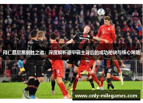 拜仁慕尼黑制胜之道：深度解析德甲霸主背后的成功秘诀与核心策略