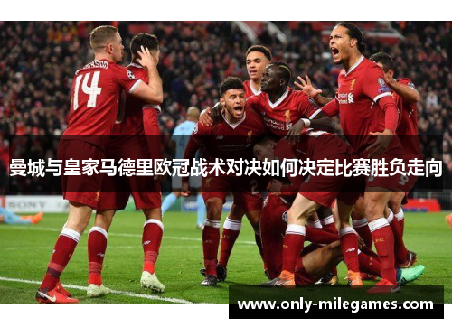 曼城与皇家马德里欧冠战术对决如何决定比赛胜负走向