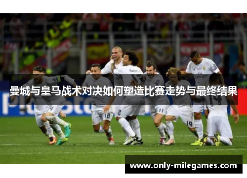曼城与皇马战术对决如何塑造比赛走势与最终结果