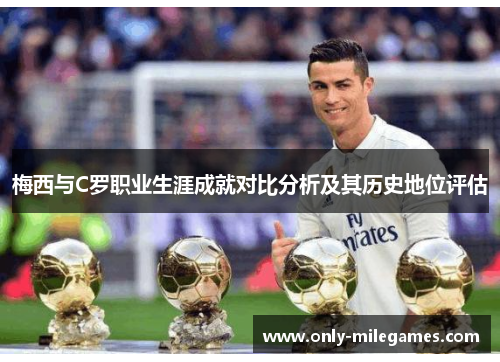 梅西与C罗职业生涯成就对比分析及其历史地位评估