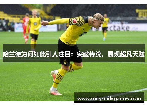 哈兰德为何如此引人注目：突破传统，展现超凡天赋