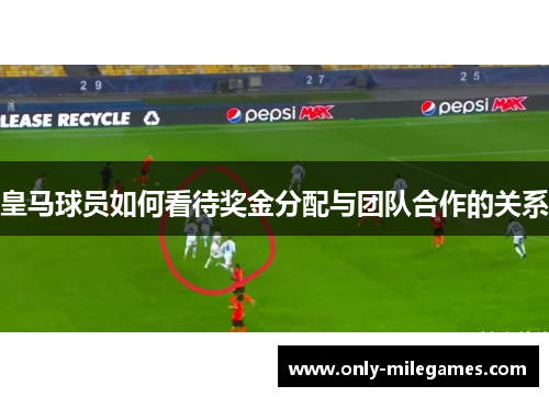 皇马球员如何看待奖金分配与团队合作的关系