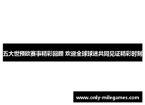 五大世预欧赛事精彩回顾 欢迎全球球迷共同见证精彩时刻