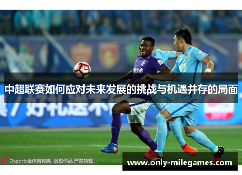 中超联赛如何应对未来发展的挑战与机遇并存的局面