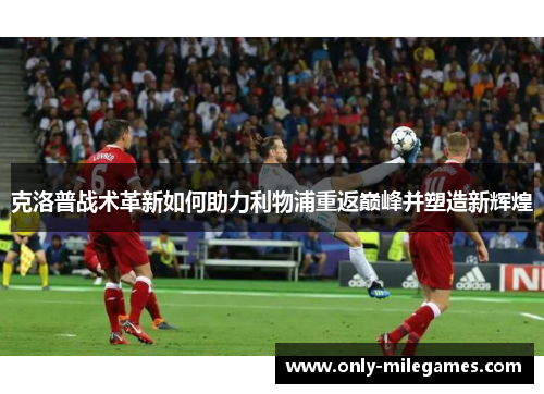 克洛普战术革新如何助力利物浦重返巅峰并塑造新辉煌