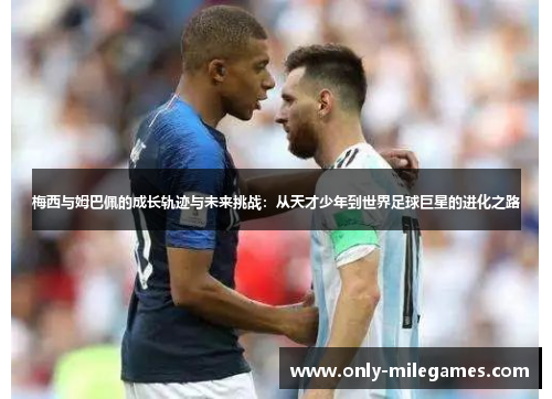 梅西与姆巴佩的成长轨迹与未来挑战：从天才少年到世界足球巨星的进化之路
