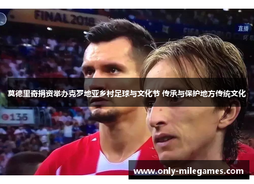 莫德里奇捐资举办克罗地亚乡村足球与文化节 传承与保护地方传统文化