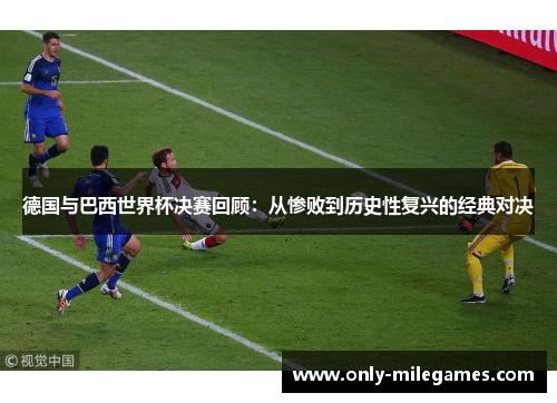 德国与巴西世界杯决赛回顾：从惨败到历史性复兴的经典对决