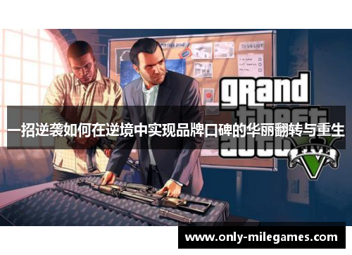 一招逆袭如何在逆境中实现品牌口碑的华丽翻转与重生