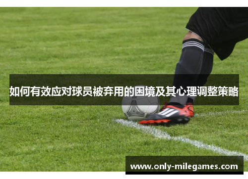 如何有效应对球员被弃用的困境及其心理调整策略