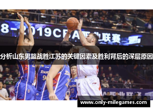分析山东男篮战胜江苏的关键因素及胜利背后的深层原因