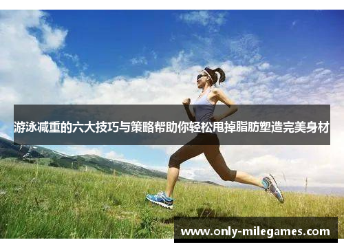 游泳减重的六大技巧与策略帮助你轻松甩掉脂肪塑造完美身材