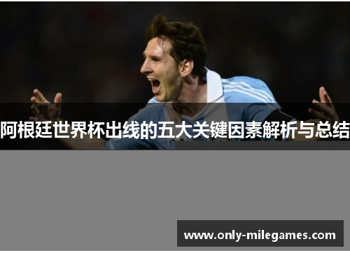 阿根廷世界杯出线的五大关键因素解析与总结