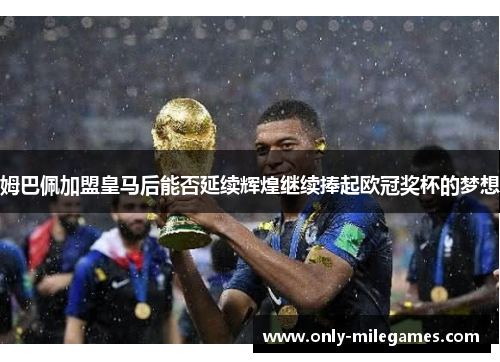 姆巴佩加盟皇马后能否延续辉煌继续捧起欧冠奖杯的梦想