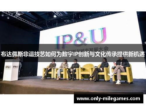 布达佩斯非遗技艺如何为数字IP创新与文化传承提供新机遇