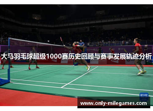 大马羽毛球超级1000赛历史回顾与赛事发展轨迹分析