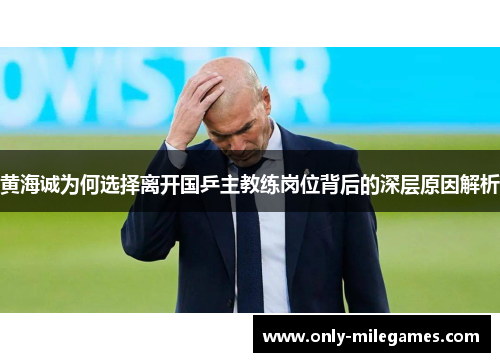 黄海诚为何选择离开国乒主教练岗位背后的深层原因解析