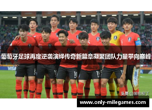 葡萄牙足球再度逆袭演绎传奇新篇章凝聚团队力量攀向巅峰