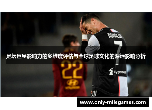 足坛巨星影响力的多维度评估与全球足球文化的深远影响分析 足坛巨星影响力的多维度评估与全球足球文化的深远影响分析