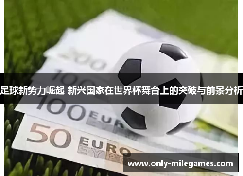 足球新势力崛起 新兴国家在世界杯舞台上的突破与前景分析 足球新势力崛起 新兴国家在世界杯舞台上的突破与前景分析