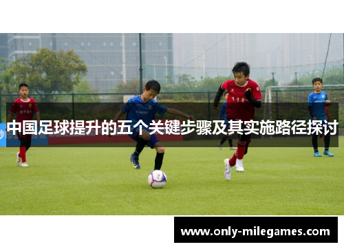 中国足球提升的五个关键步骤及其实施路径探讨 中国足球提升的五个关键步骤及其实施路径探讨