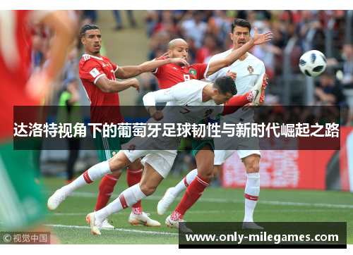 达洛特视角下的葡萄牙足球韧性与新时代崛起之路