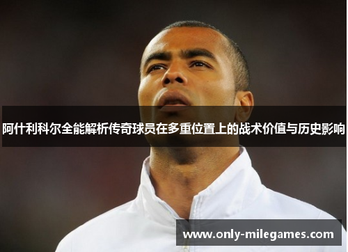 阿什利科尔全能解析传奇球员在多重位置上的战术价值与历史影响
