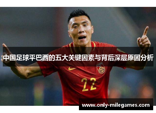 中国足球平巴西的五大关键因素与背后深层原因分析 中国足球平巴西的五大关键因素与背后深层原因分析
