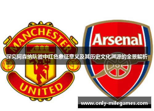 探究阿森纳队徽中红色象征意义及其历史文化渊源的全景解析 探究阿森纳队徽中红色象征意义及其历史文化渊源的全景解析