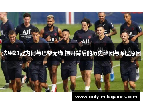 法甲21冠为何与巴黎无缘 揭开背后的历史谜团与深层原因 法甲21冠为何与巴黎无缘 揭开背后的历史谜团与深层原因