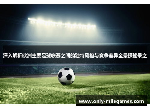 深入解析欧洲主要足球联赛之间的独特风格与竞争差异全景探秘录之 深入解析欧洲主要足球联赛之间的独特风格与竞争差异全景探秘录之