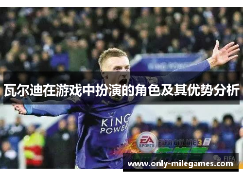 瓦尔迪在游戏中扮演的角色及其优势分析 瓦尔迪在游戏中扮演的角色及其优势分析