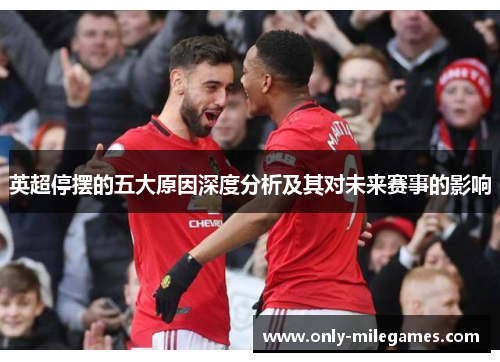 英超停摆的五大原因深度分析及其对未来赛事的影响 英超停摆的五大原因深度分析及其对未来赛事的影响