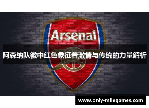 阿森纳队徽中红色象征着激情与传统的力量解析 阿森纳队徽中红色象征着激情与传统的力量解析