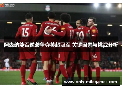 阿森纳能否逆袭争夺英超冠军 关键因素与挑战分析 阿森纳能否逆袭争夺英超冠军 关键因素与挑战分析