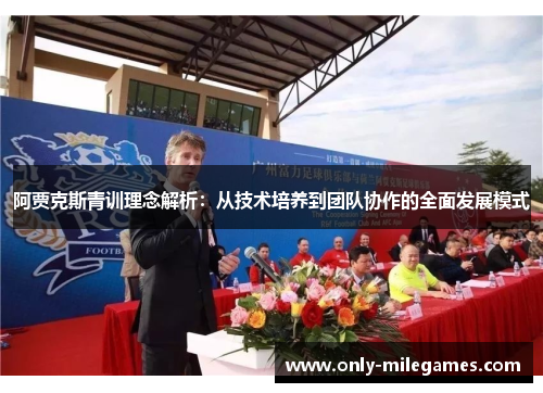 阿贾克斯青训理念解析:从技术培养到团队协作的全面发展模式 阿贾克斯青训理念解析:从技术培养到团队协作的全面发展模式