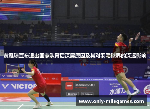 黄雅琼宣布退出国家队背后深层原因及其对羽毛球界的深远影响