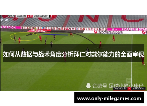 如何从数据与战术角度分析拜仁对戴尔能力的全面审视