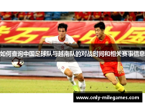 如何查询中国足球队与越南队的对战时间和相关赛事信息